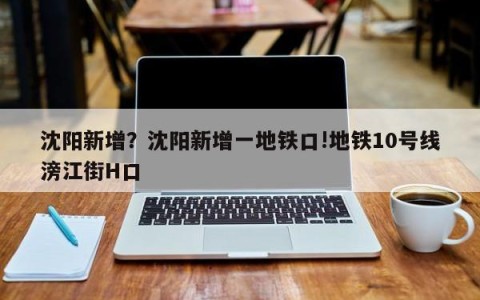沈阳新增？沈阳新增一地铁口!地铁10号线滂江街H口