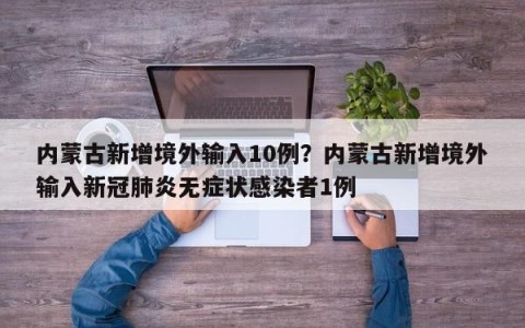 内蒙古新增境外输入10例？内蒙古新增境外输入新冠肺炎无症状感染者1例