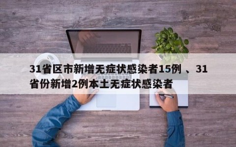 31省区市新增无症状感染者15例 、31省份新增2例本土无症状感染者