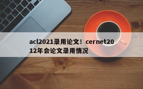 acl2021录用论文！cernet2012年会论文录用情况