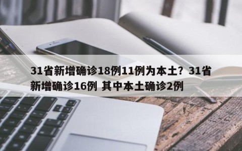 31省新增确诊18例11例为本土？31省新增确诊16例 其中本土确诊2例