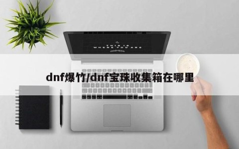 dnf爆竹/dnf宝珠收集箱在哪里