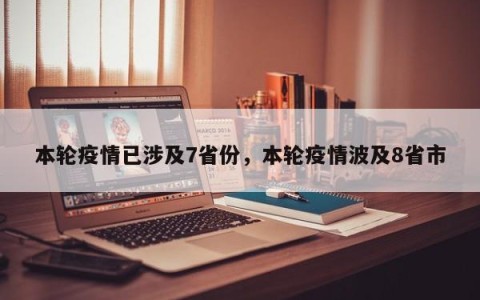本轮疫情已涉及7省份，本轮疫情波及8省市
