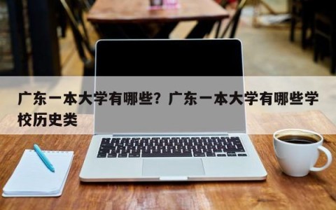 广东一本大学有哪些？广东一本大学有哪些学校历史类