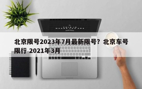 北京限号2023年7月最新限号？北京车号限行 2021年3月