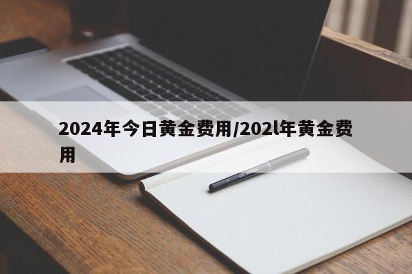 2024年今日黄金费用/202l年黄金费用