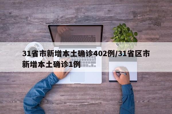31省市新增本土确诊402例/31省区市新增本土确诊1例