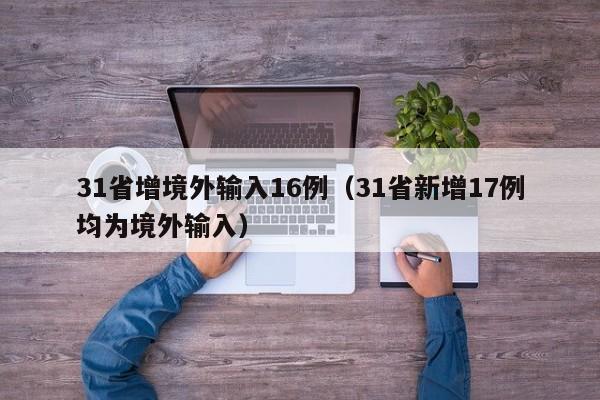 31省增境外输入16例(31省新增17例均为境外输入)