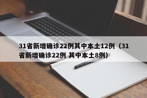 31省新增确诊22例其中本土12例(31省新增确诊22例 其中本土8例)