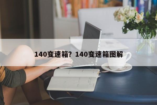 140变速箱?140变速箱图解