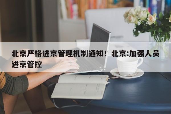北京严格进京管理机制通知!北京:加强人员进京管控