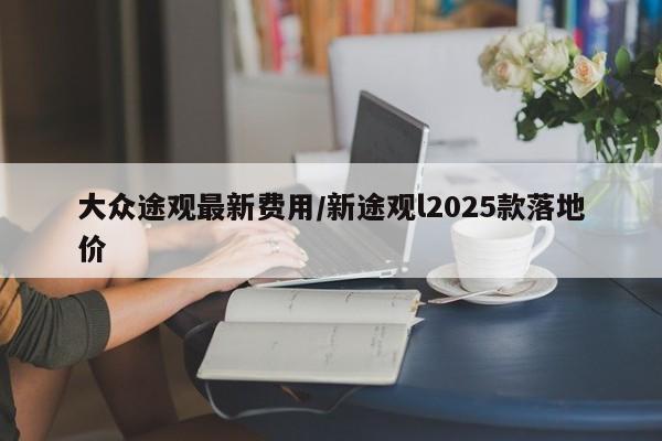 大众途观最新费用/新途观l2025款落地价