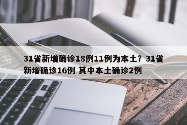 31省新增确诊18例11例为本土?31省新增确诊16例 其中本土确诊2例
