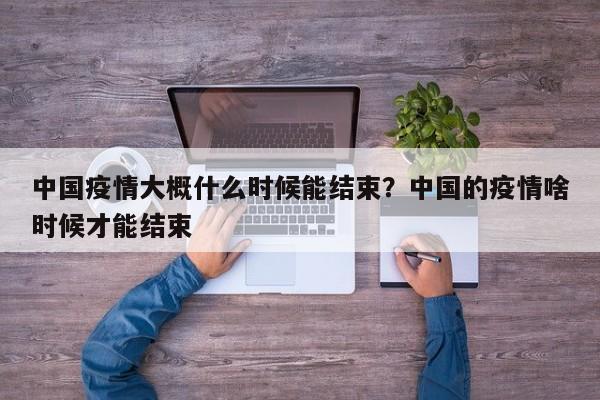 中国疫情大概什么时候能结束?中国的疫情啥时候才能结束
