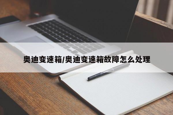 奥迪变速箱/奥迪变速箱故障怎么处理