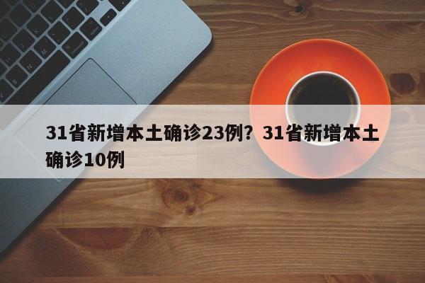 31省新增本土确诊23例?31省新增本土确诊10例