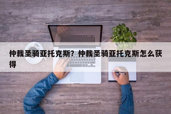 仲裁圣骑亚托克斯?仲裁圣骑亚托克斯怎么获得