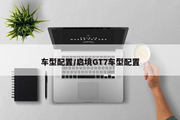 车型配置/启境GT7车型配置