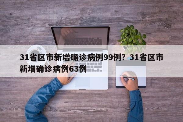 31省区市新增确诊病例99例?31省区市新增确诊病例63例