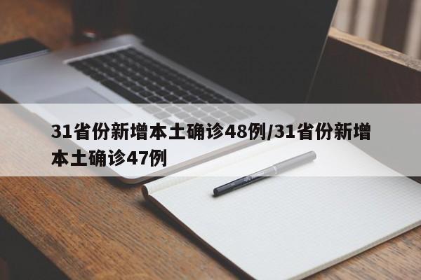 31省份新增本土确诊48例/31省份新增本土确诊47例