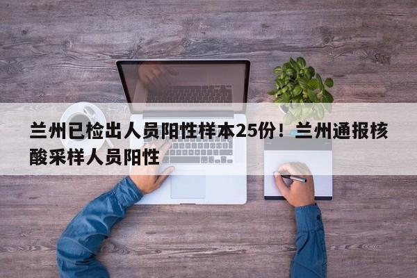 兰州已检出人员阳性样本25份!兰州通报核酸采样人员阳性