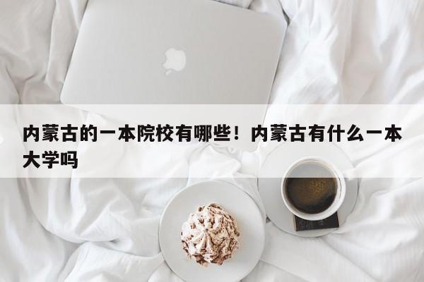 内蒙古的一本院校有哪些!内蒙古有什么一本大学吗