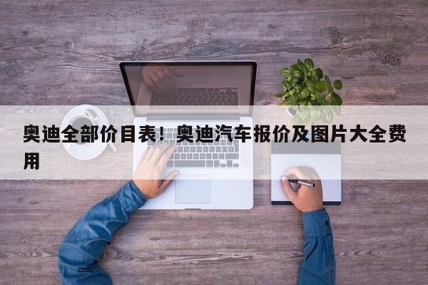 奥迪全部价目表!奥迪汽车报价及图片大全费用