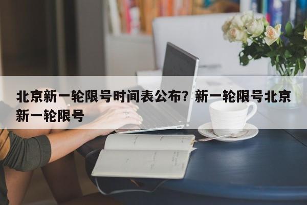 北京新一轮限号时间表公布?新一轮限号北京新一轮限号
