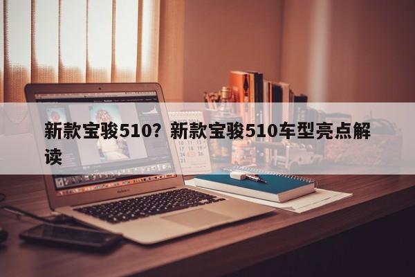 新款宝骏510?新款宝骏510车型亮点解读