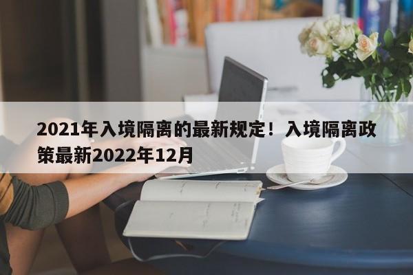 2021年入境隔离的最新规定!入境隔离政策最新2022年12月