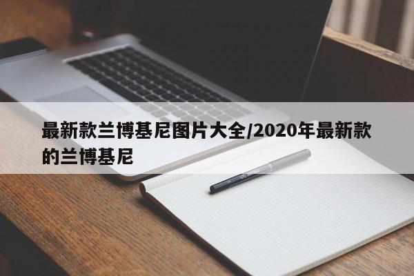 最新款兰博基尼图片大全/2020年最新款的兰博基尼