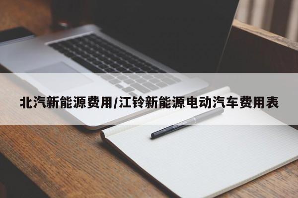 北汽新能源费用/江铃新能源电动汽车费用表