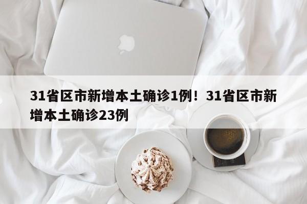 31省区市新增本土确诊1例!31省区市新增本土确诊23例