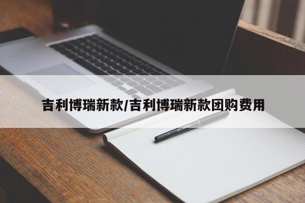 吉利博瑞新款/吉利博瑞新款团购费用