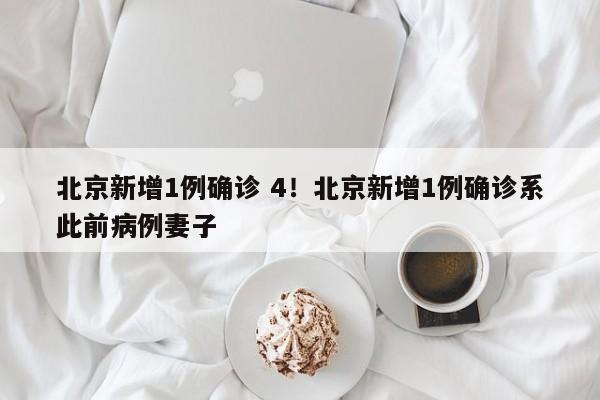 北京新增1例确诊 4!北京新增1例确诊系此前病例妻子