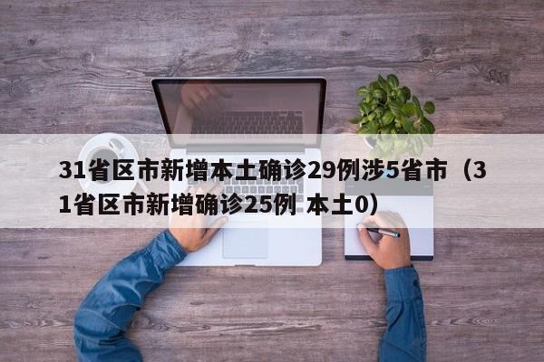 31省区市新增本土确诊29例涉5省市(31省区市新增确诊25例 本土0)
