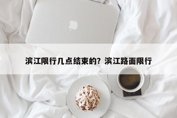 滨江限行几点结束的?滨江路面限行
