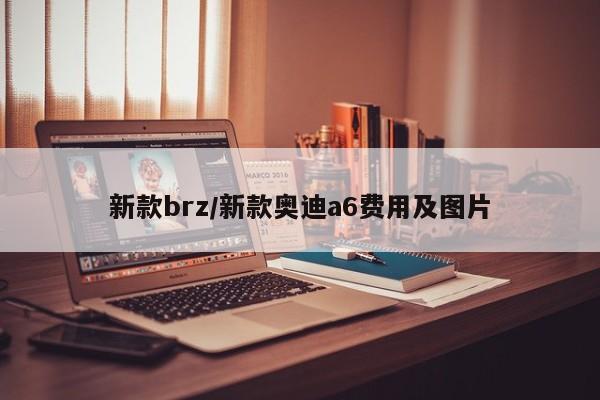 新款brz/新款奥迪a6费用及图片
