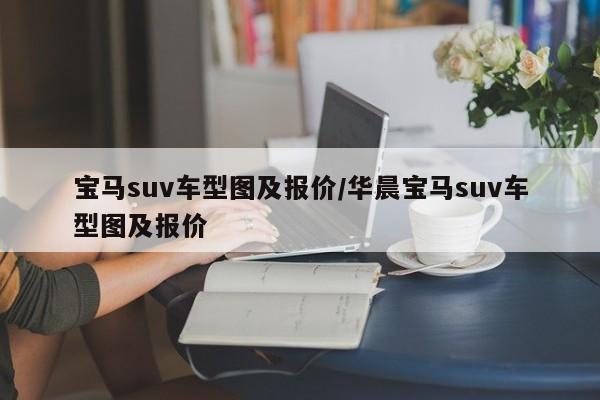 宝马suv车型图及报价/华晨宝马suv车型图及报价