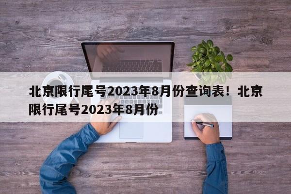 北京限行尾号2023年8月份查询表!北京限行尾号2023年8月份