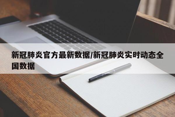 新冠肺炎官方最新数据/新冠肺炎实时动态全国数据