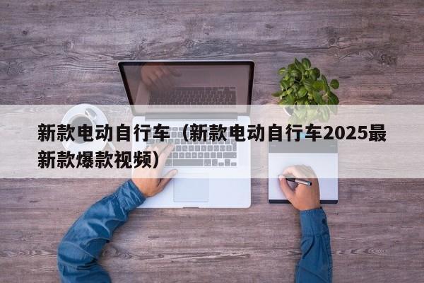 新款电动自行车(新款电动自行车2025最新款爆款视频)