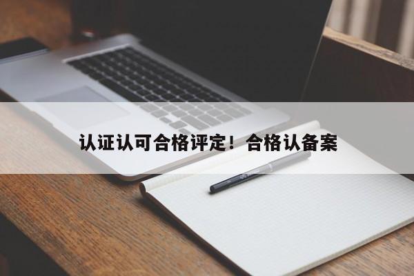 认证认可合格评定!合格认备案