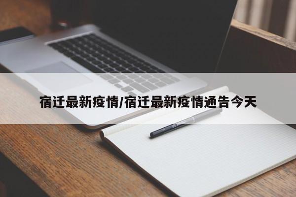 宿迁最新疫情/宿迁最新疫情通告今天